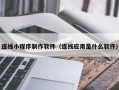 宝应县连线小程序制作软件（连线应用是什么软件）