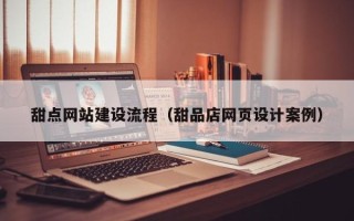 宝应县甜点网站建设流程（甜品店网页设计案例）