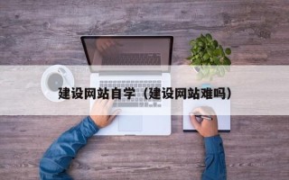 宝应县建设网站自学（建设网站难吗）