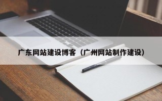 宝应县广东网站建设博客（广州网站制作建设）
