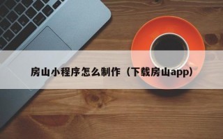 宝应县房山小程序怎么制作（下载房山app）