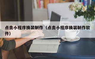 宝应县点击小程序换装制作（点击小程序换装制作软件）