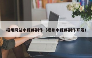 宝应县福州网站小程序制作（福州小程序制作开发）