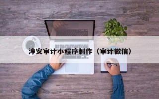 宝应县淳安审计小程序制作（审计微信）
