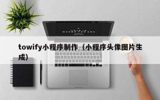 宝应县towify小程序制作（小程序头像图片生成）