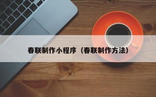 宝应县春联制作小程序（春联制作方法）