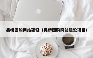 宝应县吴桥团购网站建设（吴桥团购网站建设项目）