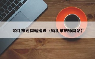 宝应县婚礼策划网站建设（婚礼策划师网站）