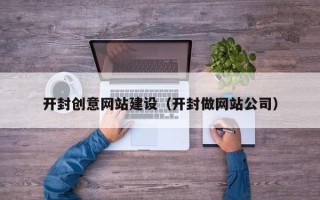 宝应县开封创意网站建设（开封做网站公司）